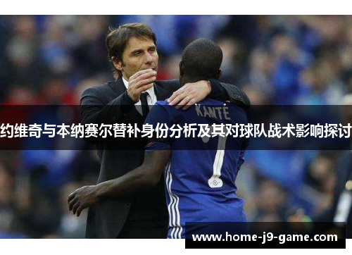 约维奇与本纳赛尔替补身份分析及其对球队战术影响探讨