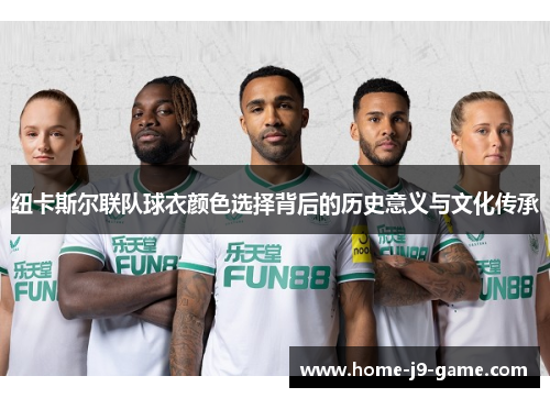 纽卡斯尔联队球衣颜色选择背后的历史意义与文化传承