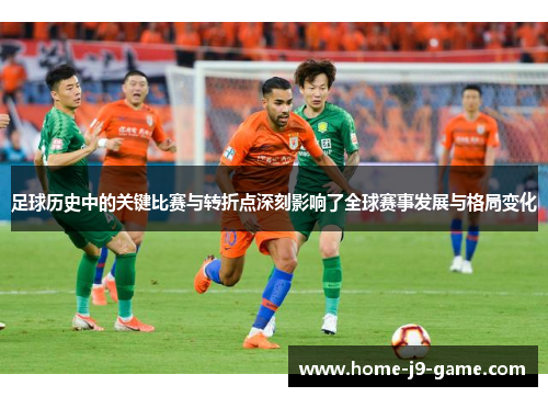 足球历史中的关键比赛与转折点深刻影响了全球赛事发展与格局变化