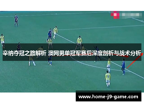辛纳夺冠之路解析 澳网男单冠军赛后深度剖析与战术分析