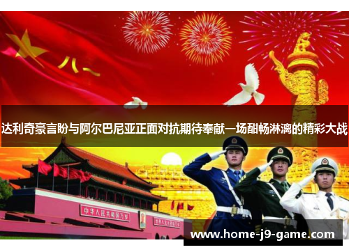 达利奇豪言盼与阿尔巴尼亚正面对抗期待奉献一场酣畅淋漓的精彩大战