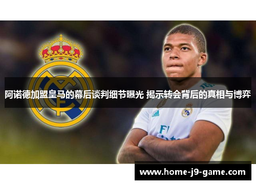 阿诺德加盟皇马的幕后谈判细节曝光 揭示转会背后的真相与博弈
