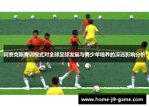 阿贾克斯青训模式对全球足球发展与青少年培养的深远影响分析