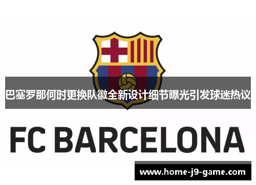 巴塞罗那何时更换队徽全新设计细节曝光引发球迷热议 巴塞罗那何时更换队徽全新设计细节曝光引发球迷热议
