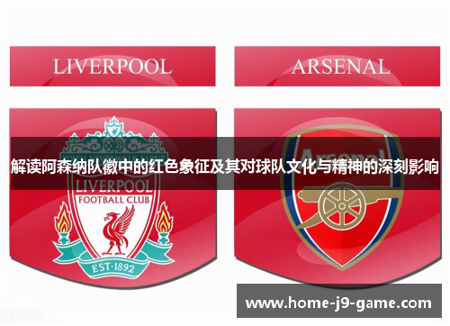 解读阿森纳队徽中的红色象征及其对球队文化与精神的深刻影响