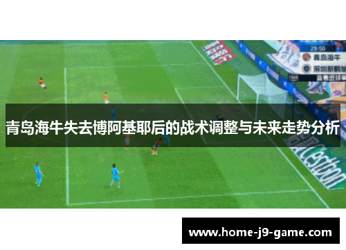 青岛海牛失去博阿基耶后的战术调整与未来走势分析 青岛海牛失去博阿基耶后的战术调整与未来走势分析