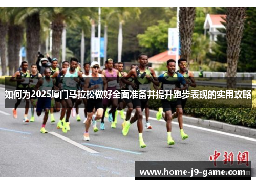 如何为2025厦门马拉松做好全面准备并提升跑步表现的实用攻略