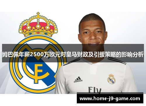 姆巴佩年薪2500万欧元对皇马财政及引援策略的影响分析