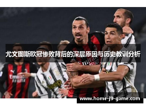 尤文图斯欧冠惨败背后的深层原因与历史教训分析 尤文图斯欧冠惨败背后的深层原因与历史教训分析
