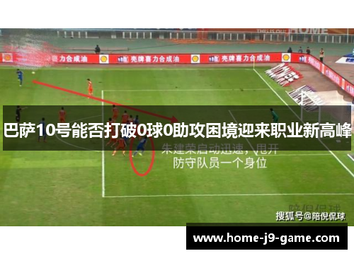 巴萨10号能否打破0球0助攻困境迎来职业新高峰 巴萨10号能否打破0球0助攻困境迎来职业新高峰