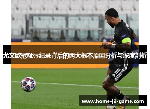 尤文欧冠耻辱纪录背后的两大根本原因分析与深度剖析 尤文欧冠耻辱纪录背后的两大根本原因分析与深度剖析