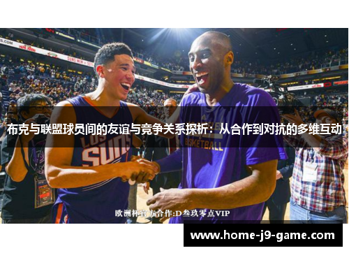 布克与联盟球员间的友谊与竞争关系探析:从合作到对抗的多维互动 布克与联盟球员间的友谊与竞争关系探析:从合作到对抗的多维互动