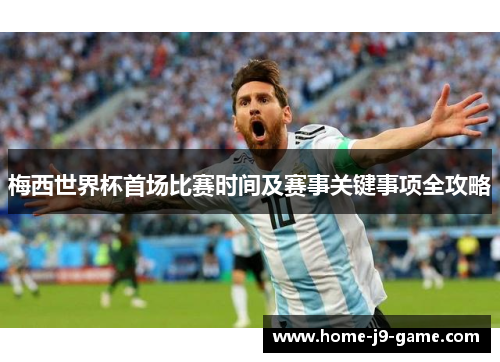 梅西世界杯首场比赛时间及赛事关键事项全攻略