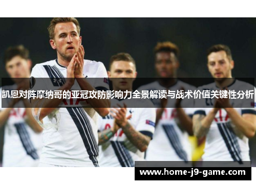 凯恩对阵摩纳哥的亚冠攻防影响力全景解读与战术价值关键性分析 凯恩对阵摩纳哥的亚冠攻防影响力全景解读与战术价值关键性分析