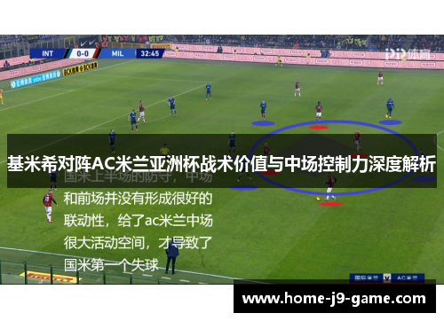 基米希对阵AC米兰亚洲杯战术价值与中场控制力深度解析