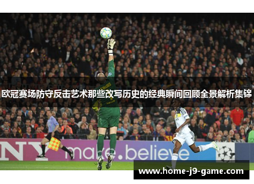 欧冠赛场防守反击艺术那些改写历史的经典瞬间回顾全景解析集锦 欧冠赛场防守反击艺术那些改写历史的经典瞬间回顾全景解析集锦