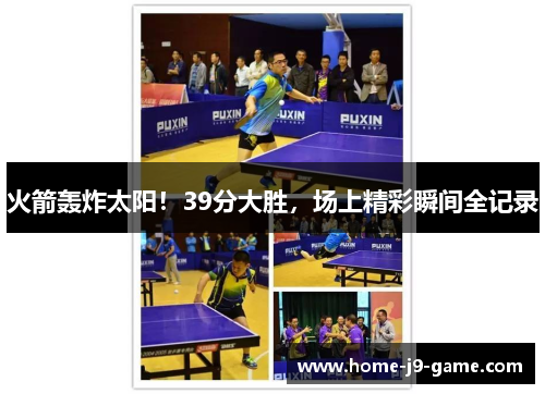 火箭轰炸太阳!39分大胜,场上精彩瞬间全记录 火箭轰炸太阳!39分大胜,场上精彩瞬间全记录