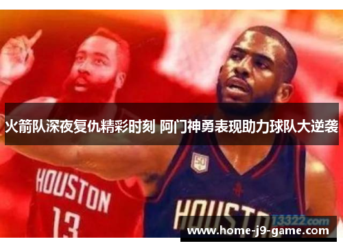火箭队深夜复仇精彩时刻 阿门神勇表现助力球队大逆袭