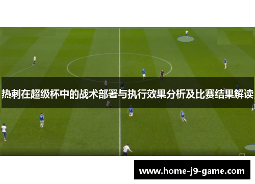 热刺在超级杯中的战术部署与执行效果分析及比赛结果解读