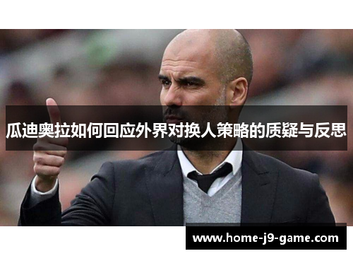 瓜迪奥拉如何回应外界对换人策略的质疑与反思