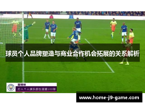 球员个人品牌塑造与商业合作机会拓展的关系解析 球员个人品牌塑造与商业合作机会拓展的关系解析