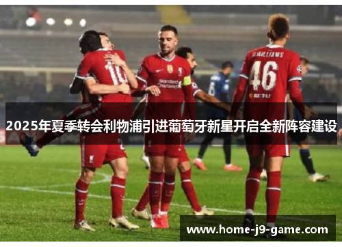 2025年夏季转会利物浦引进葡萄牙新星开启全新阵容建设 2025年夏季转会利物浦引进葡萄牙新星开启全新阵容建设