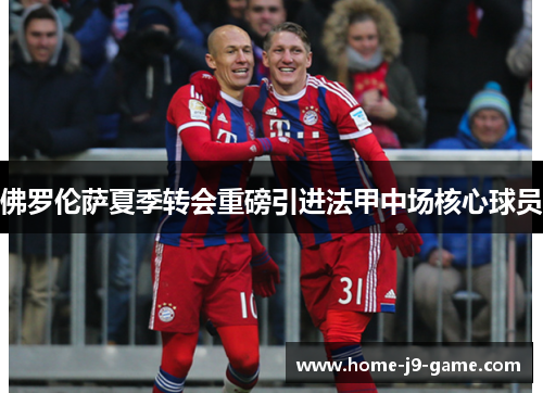 佛罗伦萨夏季转会重磅引进法甲中场核心球员 佛罗伦萨夏季转会重磅引进法甲中场核心球员