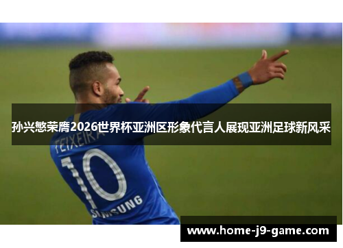 孙兴慜荣膺2026世界杯亚洲区形象代言人展现亚洲足球新风采
