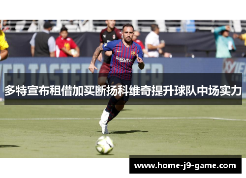多特宣布租借加买断扬科维奇提升球队中场实力 多特宣布租借加买断扬科维奇提升球队中场实力