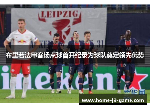 布里若法甲客场点球首开纪录为球队奠定领先优势