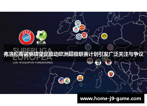 弗洛伦蒂诺继续坚定推动欧洲超级联赛计划引发广泛关注与争议 弗洛伦蒂诺继续坚定推动欧洲超级联赛计划引发广泛关注与争议