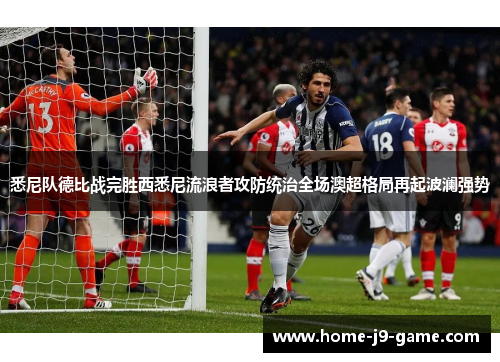 悉尼队德比战完胜西悉尼流浪者攻防统治全场澳超格局再起波澜强势