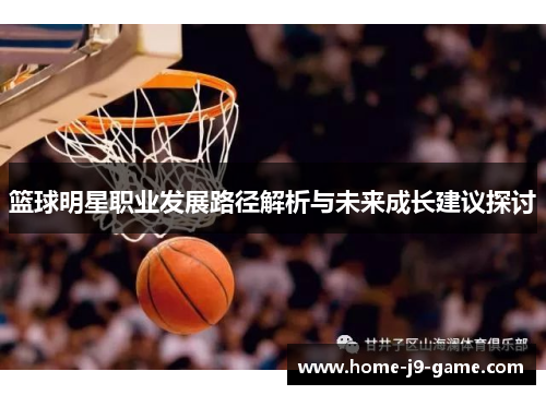 篮球明星职业发展路径解析与未来成长建议探讨