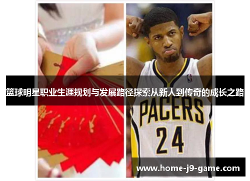 篮球明星职业生涯规划与发展路径探索从新人到传奇的成长之路 篮球明星职业生涯规划与发展路径探索从新人到传奇的成长之路