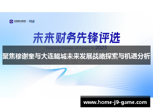 聚焦穆谢奎与大连鲲城未来发展战略探索与机遇分析 聚焦穆谢奎与大连鲲城未来发展战略探索与机遇分析