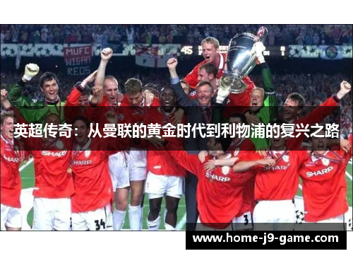 英超传奇:从曼联的黄金时代到利物浦的复兴之路 英超传奇:从曼联的黄金时代到利物浦的复兴之路