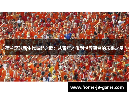 荷兰足球新生代崛起之路:从青年才俊到世界舞台的未来之星 荷兰足球新生代崛起之路:从青年才俊到世界舞台的未来之星