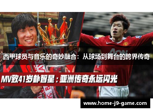 西甲球员与音乐的奇妙融合:从球场到舞台的跨界传奇 西甲球员与音乐的奇妙融合:从球场到舞台的跨界传奇