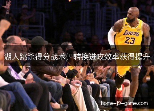 湖人跳杀得分战术，转换进攻效率获得提升