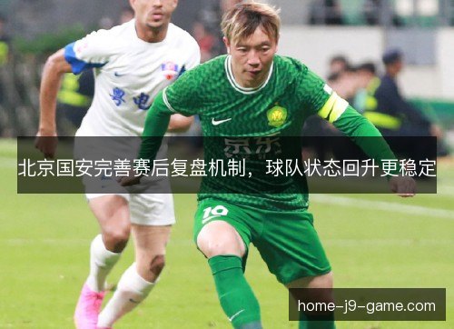 北京国安完善赛后复盘机制,球队状态回升更稳定 北京国安完善赛后复盘机制,球队状态回升更稳定